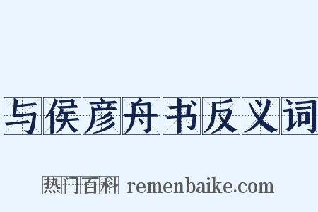 与侯彦舟书反义词是什么意思的图片